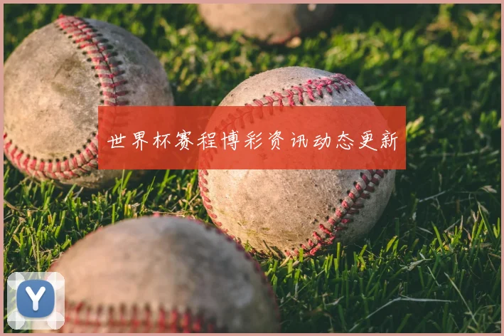 世界杯赛程博彩资讯动态更新