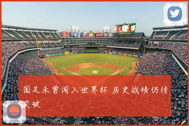 国足未曾闯入世界杯 历史战绩仍待突破