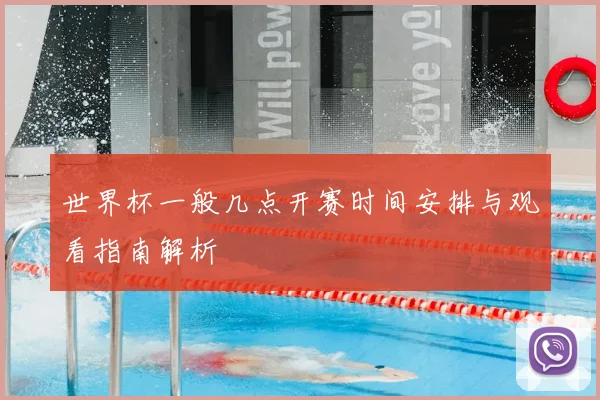 世界杯一般几点开赛时间安排与观看指南解析