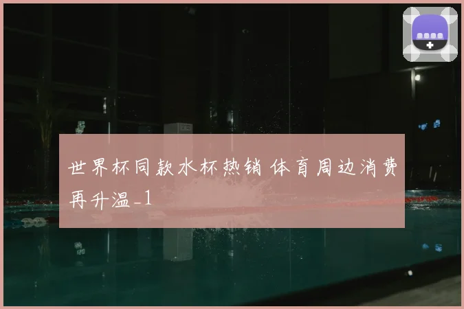 世界杯同款水杯热销 体育周边消费再升温_1