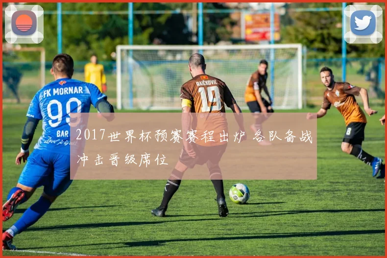 2017世界杯预赛赛程出炉 各队备战冲击晋级席位