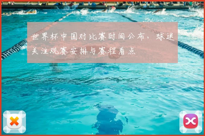 世界杯中国对比赛时间公布，球迷关注观赛安排与赛程看点