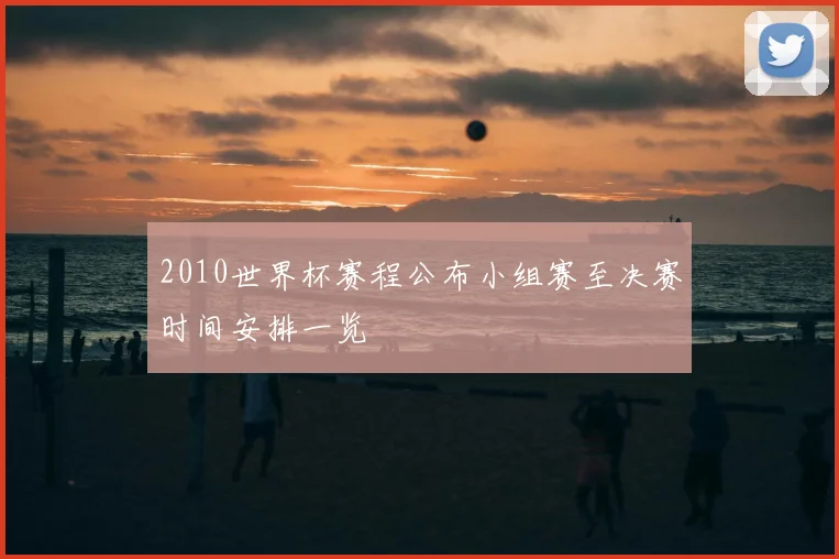 2010世界杯赛程公布小组赛至决赛时间安排一览