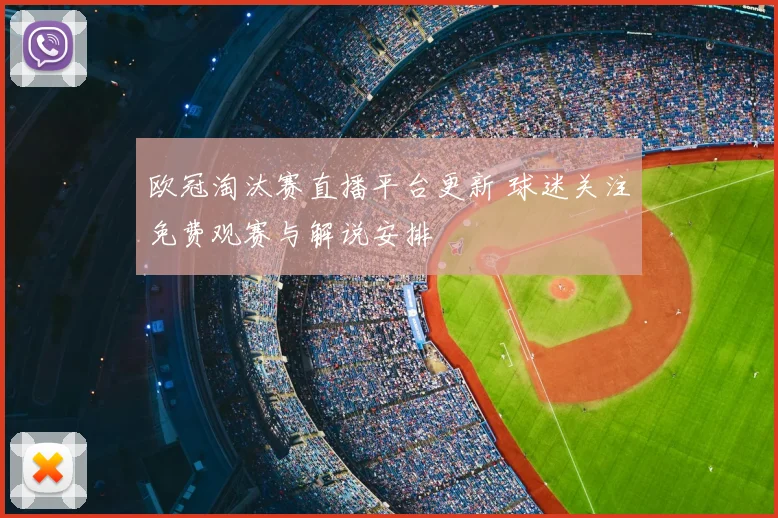 欧冠淘汰赛直播平台更新 球迷关注免费观赛与解说安排