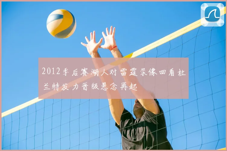 2012季后赛湖人对雷霆录像回看杜兰特发力晋级悬念再起