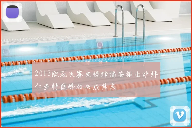 2013欧冠决赛央视转播安排出炉拜仁多特巅峰对决成焦点