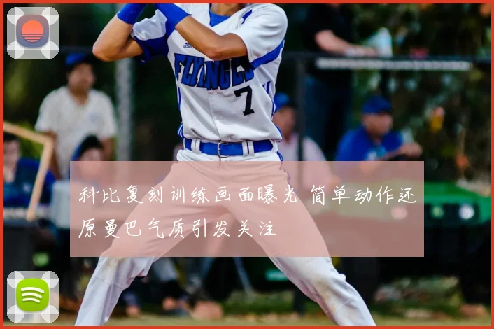 科比复刻训练画面曝光 简单动作还原曼巴气质引发关注